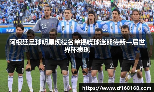 阿根廷足球明星现役名单揭晓球迷期待新一届世界杯表现