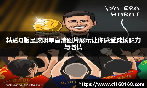 精彩Q版足球明星高清图片展示让你感受球场魅力与激情