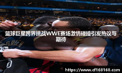 篮球巨星跨界挑战WWE赛场激情碰撞引发热议与期待
