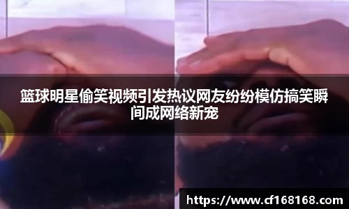 篮球明星偷笑视频引发热议网友纷纷模仿搞笑瞬间成网络新宠